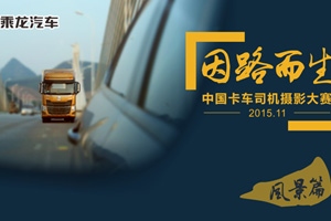 因路而生   东风柳汽“中国卡车司机摄影大赛” want you!