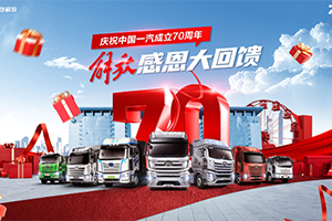 庆祝中国一汽成立70周年，解放感恩大回馈-7重购车礼+70辆特惠车+进店礼联袂放送